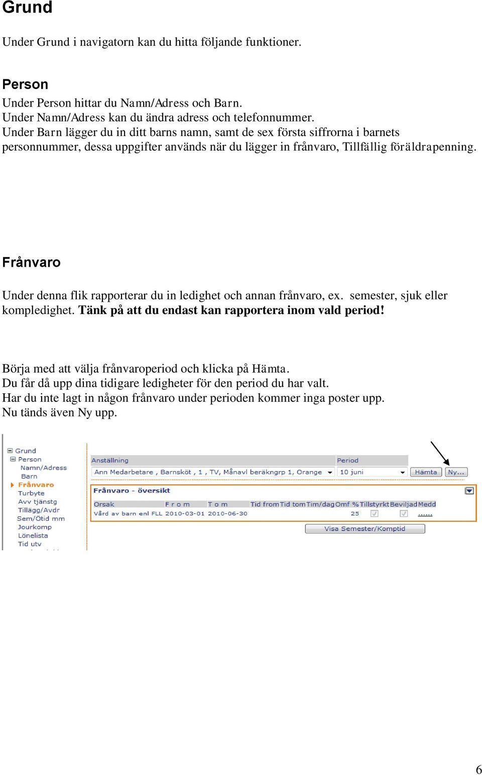 Frånvaro Under denna flik rapporterar du in ledighet och annan frånvaro, ex. semester, sjuk eller kompledighet. Tänk på att du endast kan rapportera inom vald period!