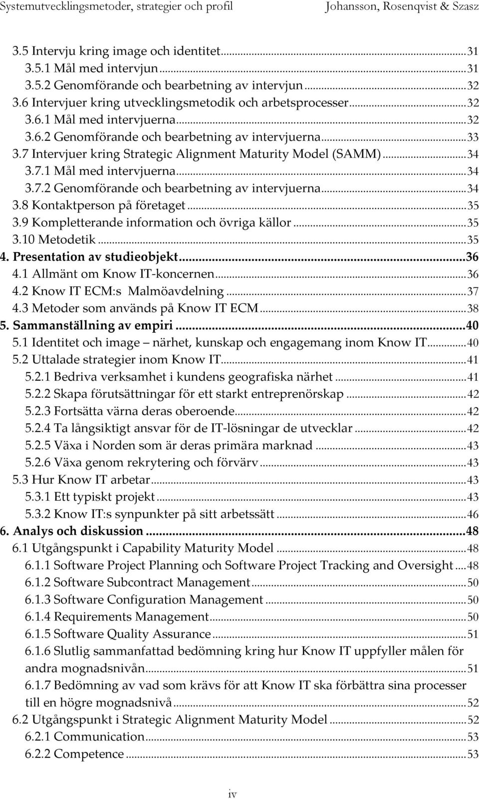 ..35 3.9 Kompletterande information och övriga källor...35 3.10 Metodetik...35 4. Presentation av studieobjekt...36 4.1 Allmänt om Know IT-koncernen...36 4.2 Know IT ECM:s Malmöavdelning...37 4.