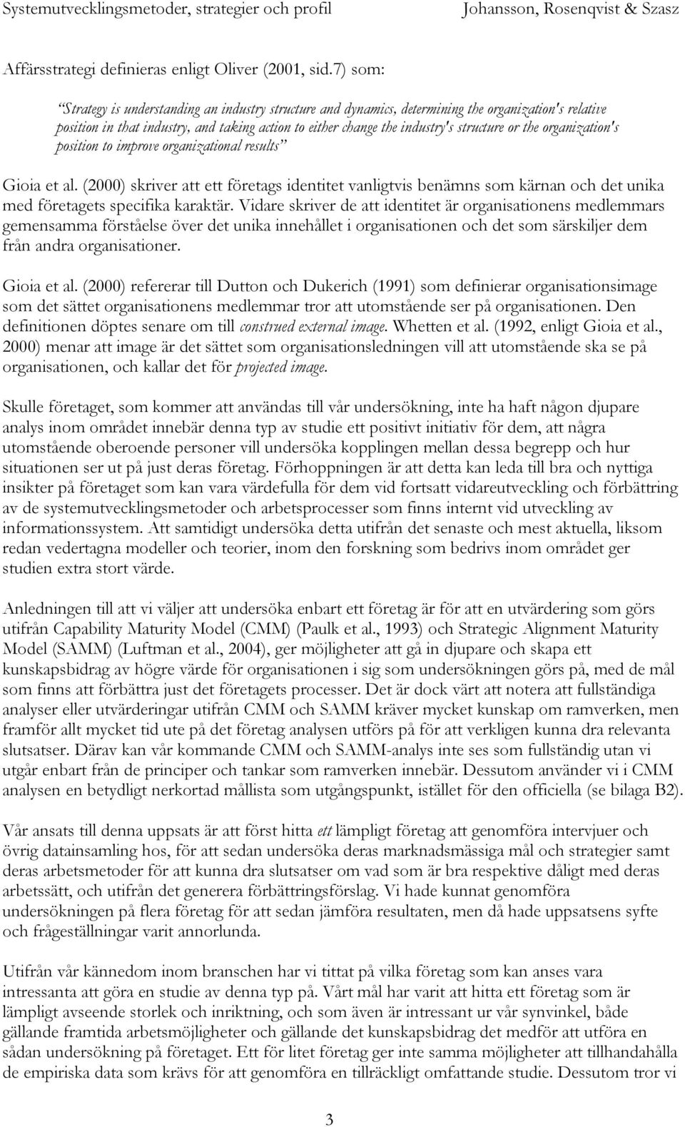 the organization's position to improve organizational results Gioia et al. (2000) skriver att ett företags identitet vanligtvis benämns som kärnan och det unika med företagets specifika karaktär.