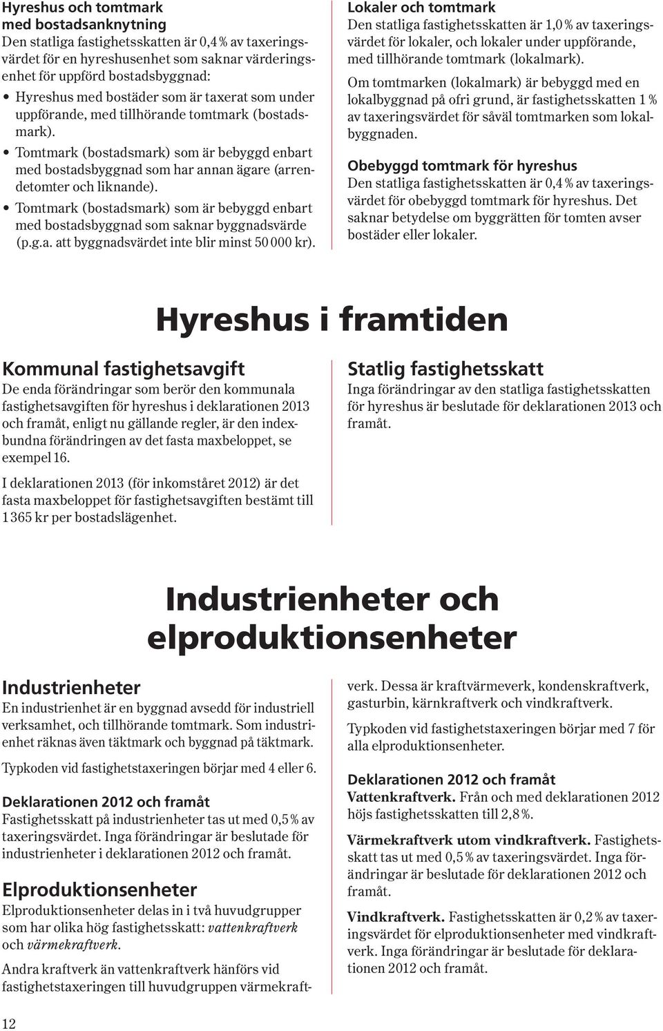 Tomtmark (bostadsmark) som är bebyggd enbart med bostadsbyggnad som saknar byggnadsvärde (p.g.a. att bygg nadsvärdet inte blir minst 50 000 kr).