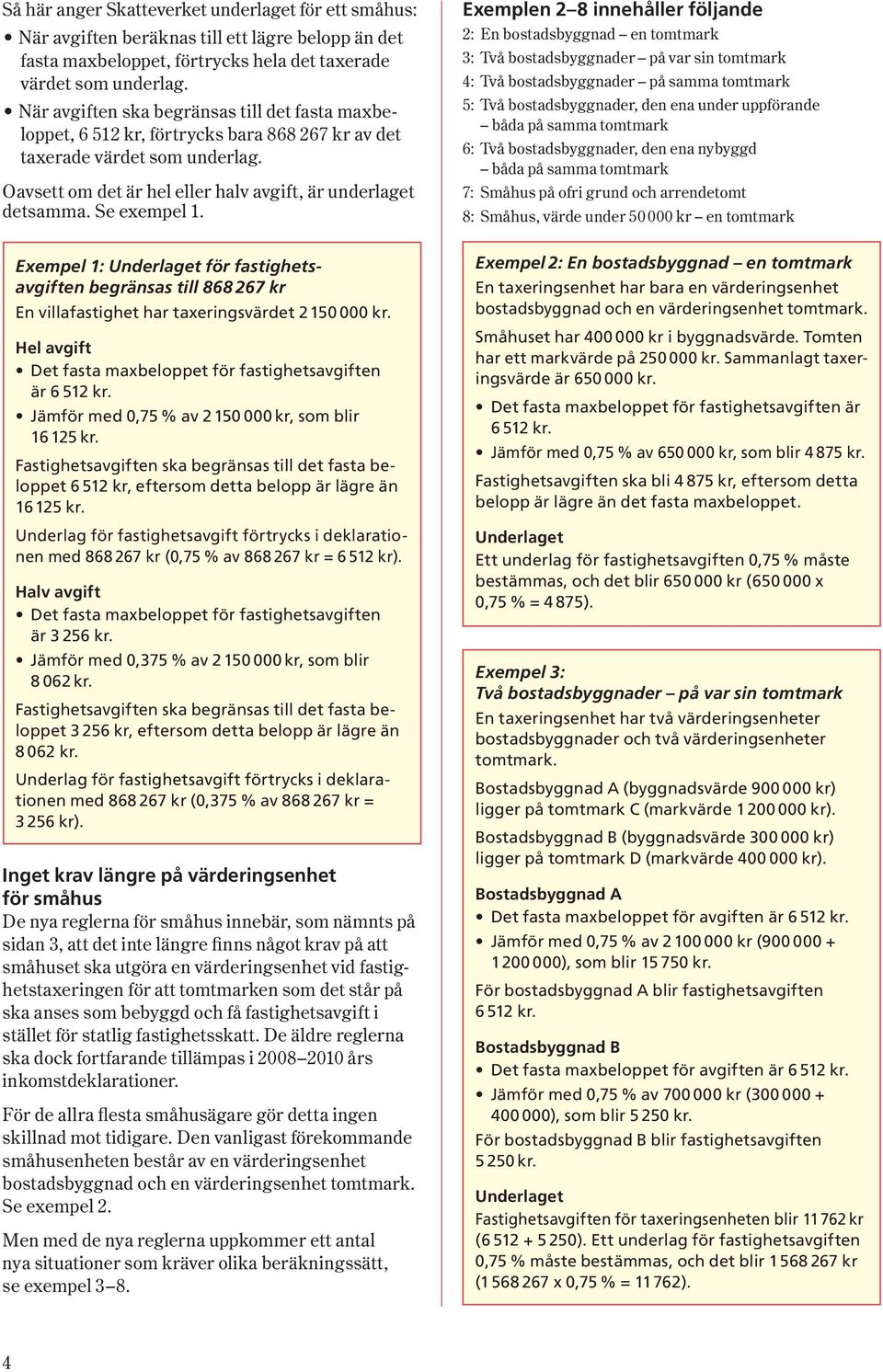 Se exempel 1. Exempel 1: för fastighetsavgiften begränsas till 868 267 kr En villafastighet har taxeringsvärdet 2 150 000 kr. Hel avgift Det fasta maxbeloppet för fastighetsavgiften är 6 512 kr.