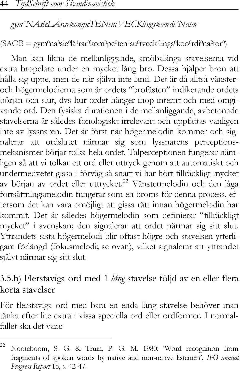 Det är då alltså vänsteroch högermelodierna som är ordets brofästen indikerande ordets början och slut, dvs hur ordet hänger ihop internt och med omgivande ord.