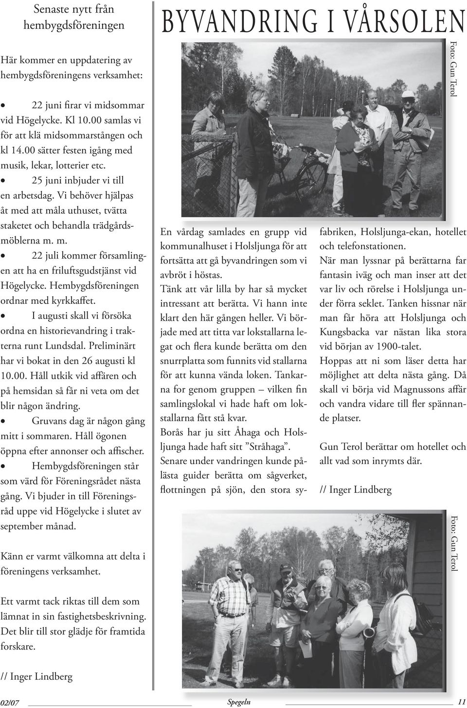 Hembygdsföreningen ordnar med kyrkkaffet. I augusti skall vi försöka ordna en historievandring i trakterna runt Lundsdal. Preliminärt har vi bokat in den 26 augusti kl 10.00.