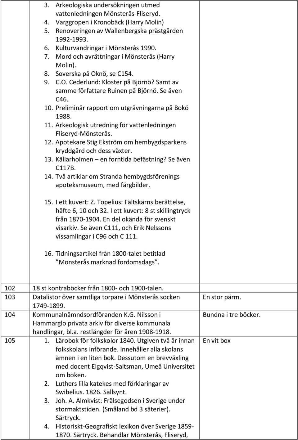 Se även C46. 10. Preliminär rapport om utgrävningarna på Bokö 1988. 11. Arkeologisk utredning för vattenledningen Fliseryd-Mönsterås. 12.