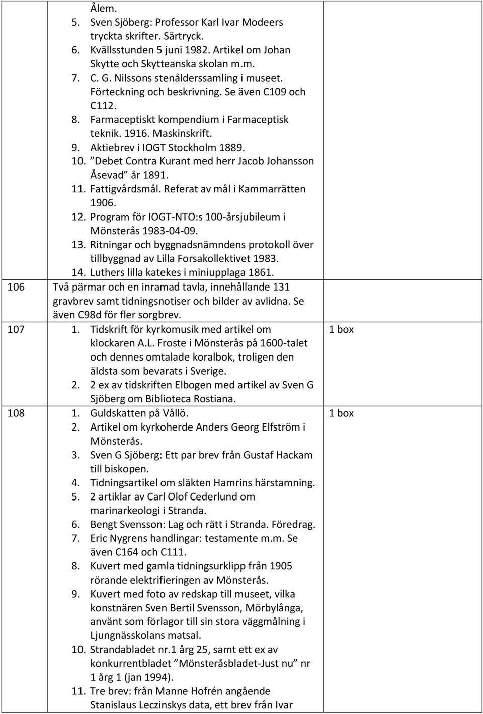 Debet Contra Kurant med herr Jacob Johansson Åsevad år 1891. 11. Fattigvårdsmål. Referat av mål i Kammarrätten 1906. 12. Program för IOGT-NTO:s 100-årsjubileum i Mönsterås 1983-04-09. 13.