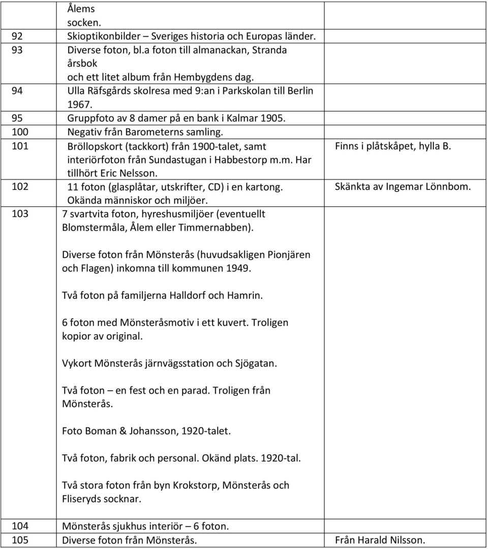 101 Bröllopskort (tackkort) från 1900-talet, samt interiörfoton från Sundastugan i Habbestorp m.m. Har tillhört Eric Nelsson. 102 11 foton (glasplåtar, utskrifter, CD) i en kartong.