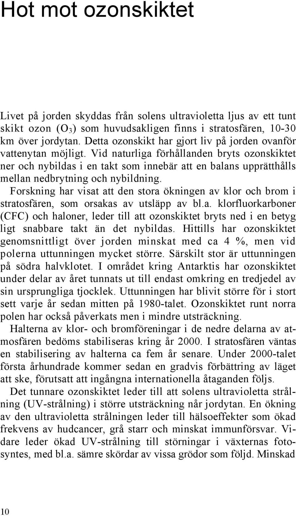 Vid naturliga förhållanden bryts ozonskiktet ner och nybildas i en takt som innebär att en balans upprätthålls mellan nedbrytning och nybildning.