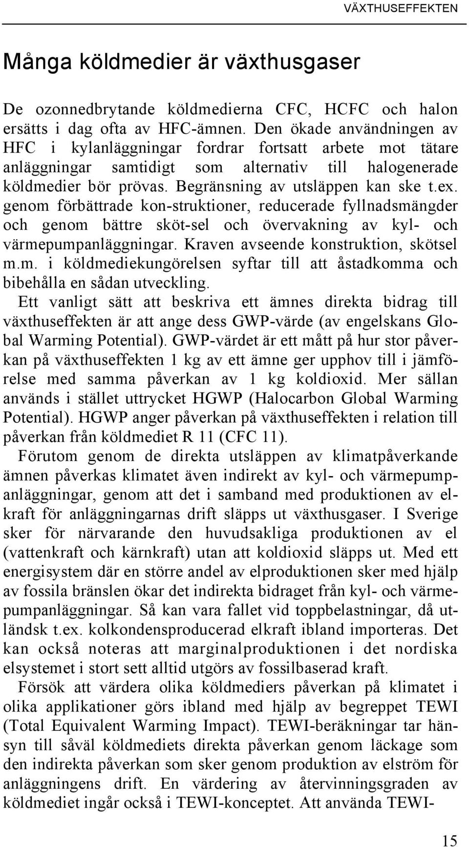 genom förbättrade kon-struktioner, reducerade fyllnadsmängder och genom bättre sköt-sel och övervakning av kyl- och värmepumpanläggningar. Kraven avseende konstruktion, skötsel m.m. i köldmediekungörelsen syftar till att åstadkomma och bibehålla en sådan utveckling.