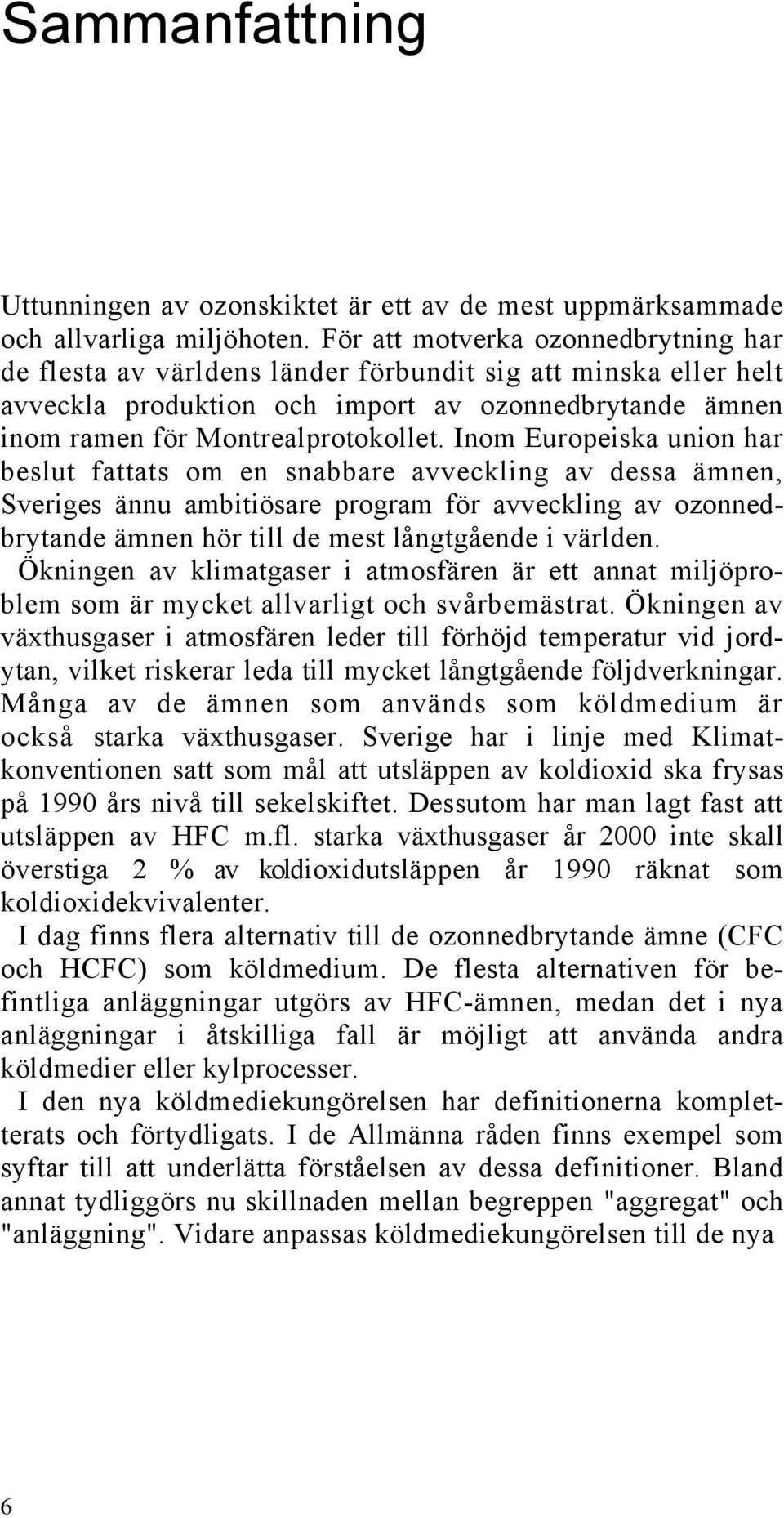 Inom Europeiska union har beslut fattats om en snabbare avveckling av dessa ämnen, Sveriges ännu ambitiösare program för avveckling av ozonnedbrytande ämnen hör till de mest långtgående i världen.