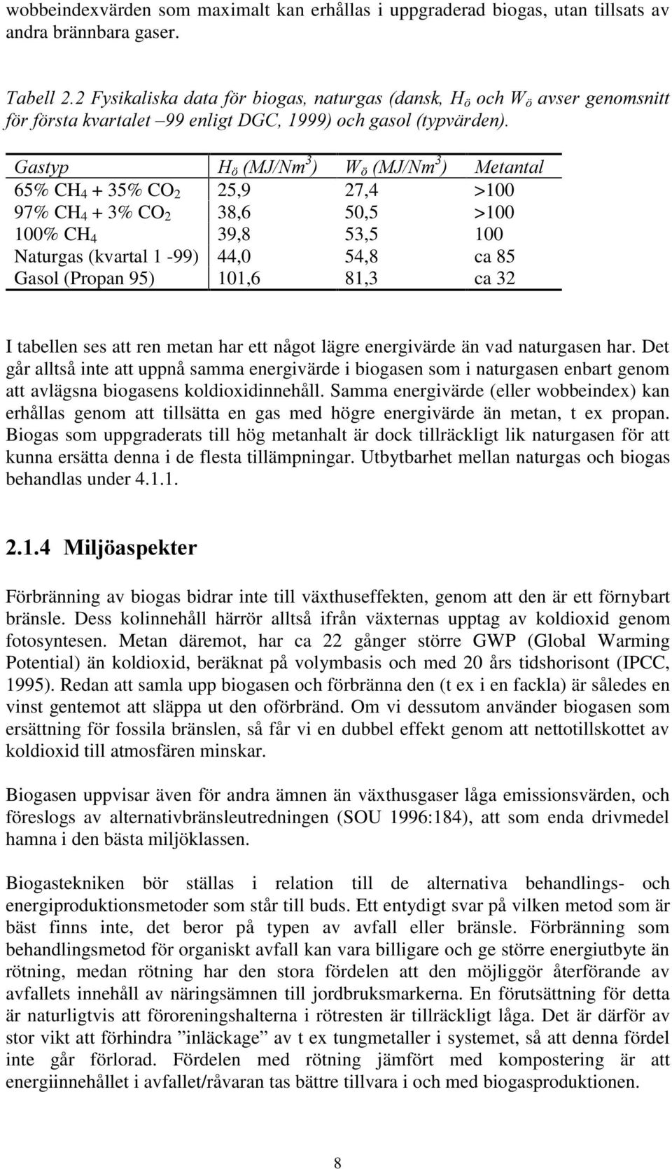 har ett något lägre energivärde än vad naturgasen har. Det går alltså inte att uppnå samma energivärde i biogasen som i naturgasen enbart genom att avlägsna biogasens koldioxidinnehåll.