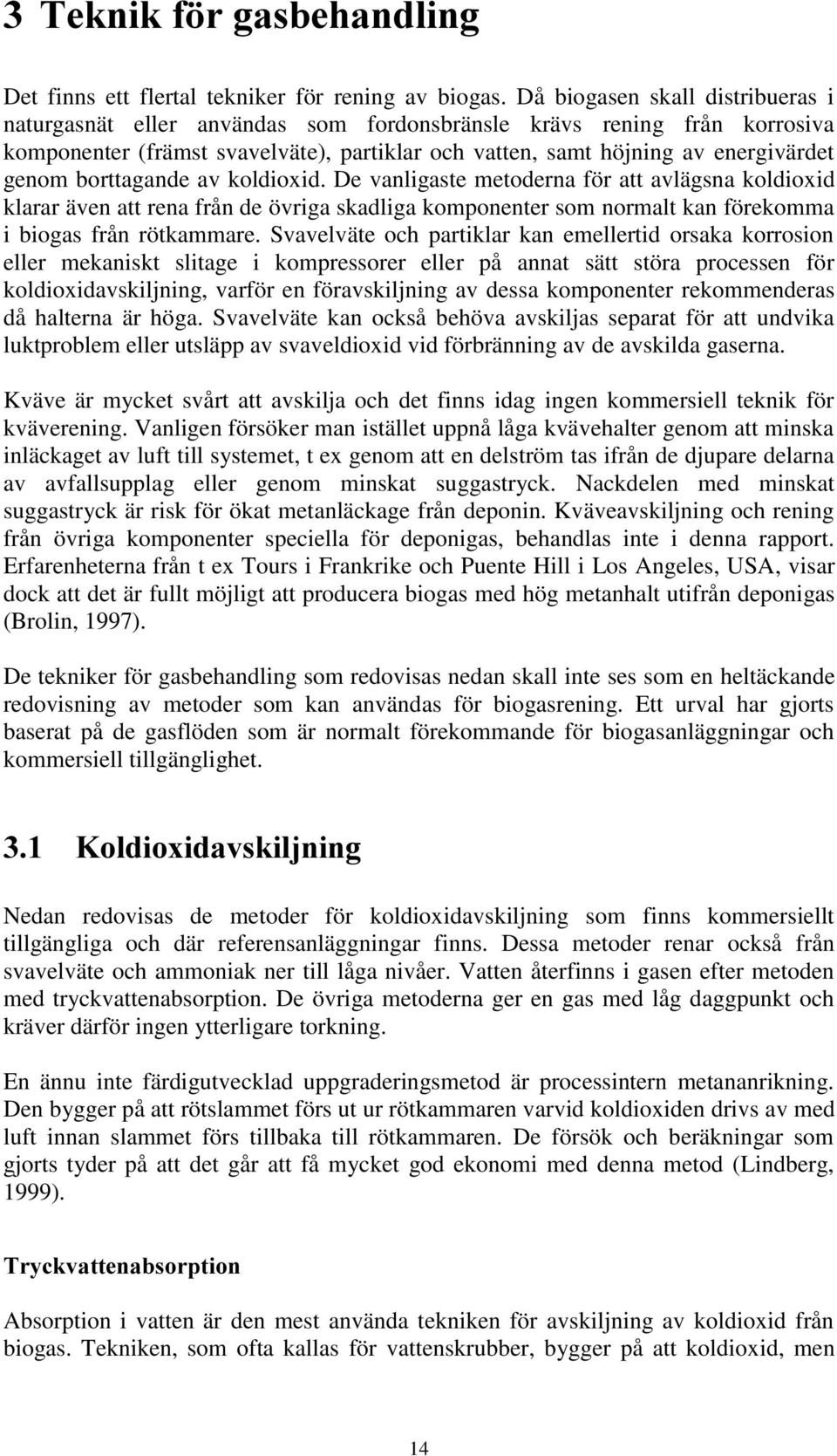 borttagande av koldioxid. De vanligaste metoderna för att avlägsna koldioxid klarar även att rena från de övriga skadliga komponenter som normalt kan förekomma i biogas från rötkammare.