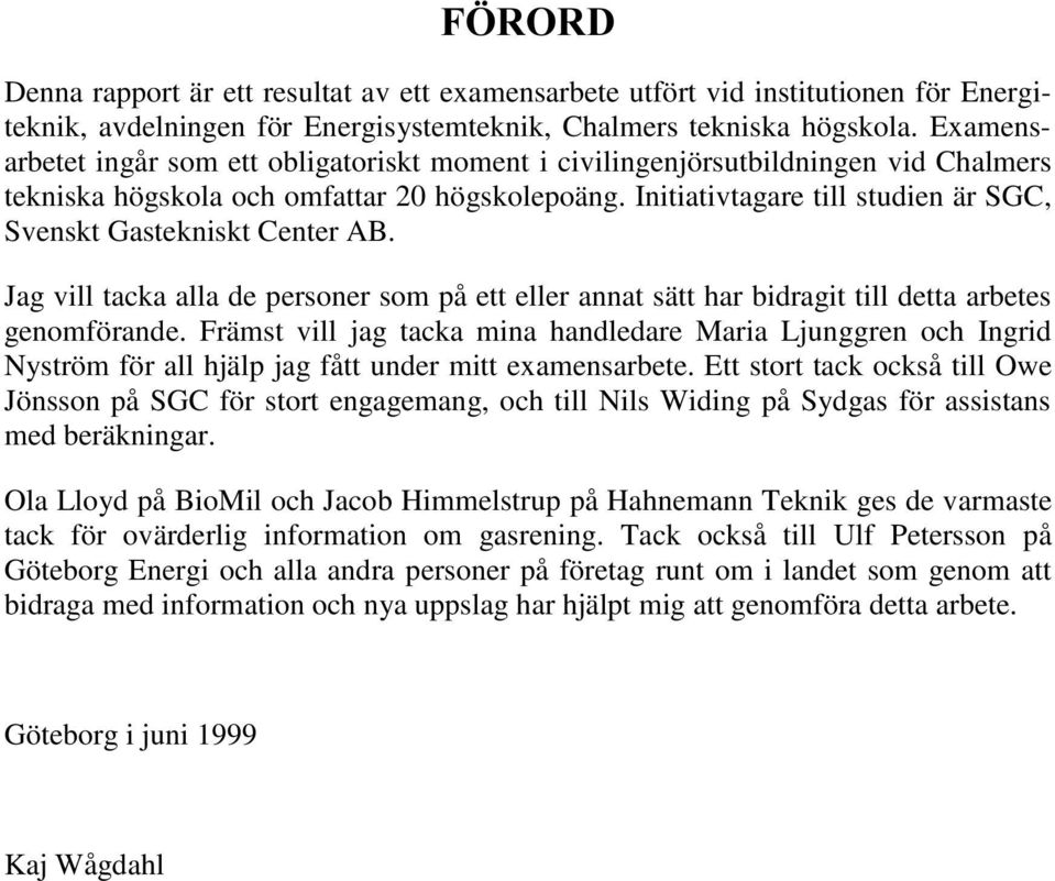 Initiativtagare till studien är SGC, Svenskt Gastekniskt Center AB. Jag vill tacka alla de personer som på ett eller annat sätt har bidragit till detta arbetes genomförande.