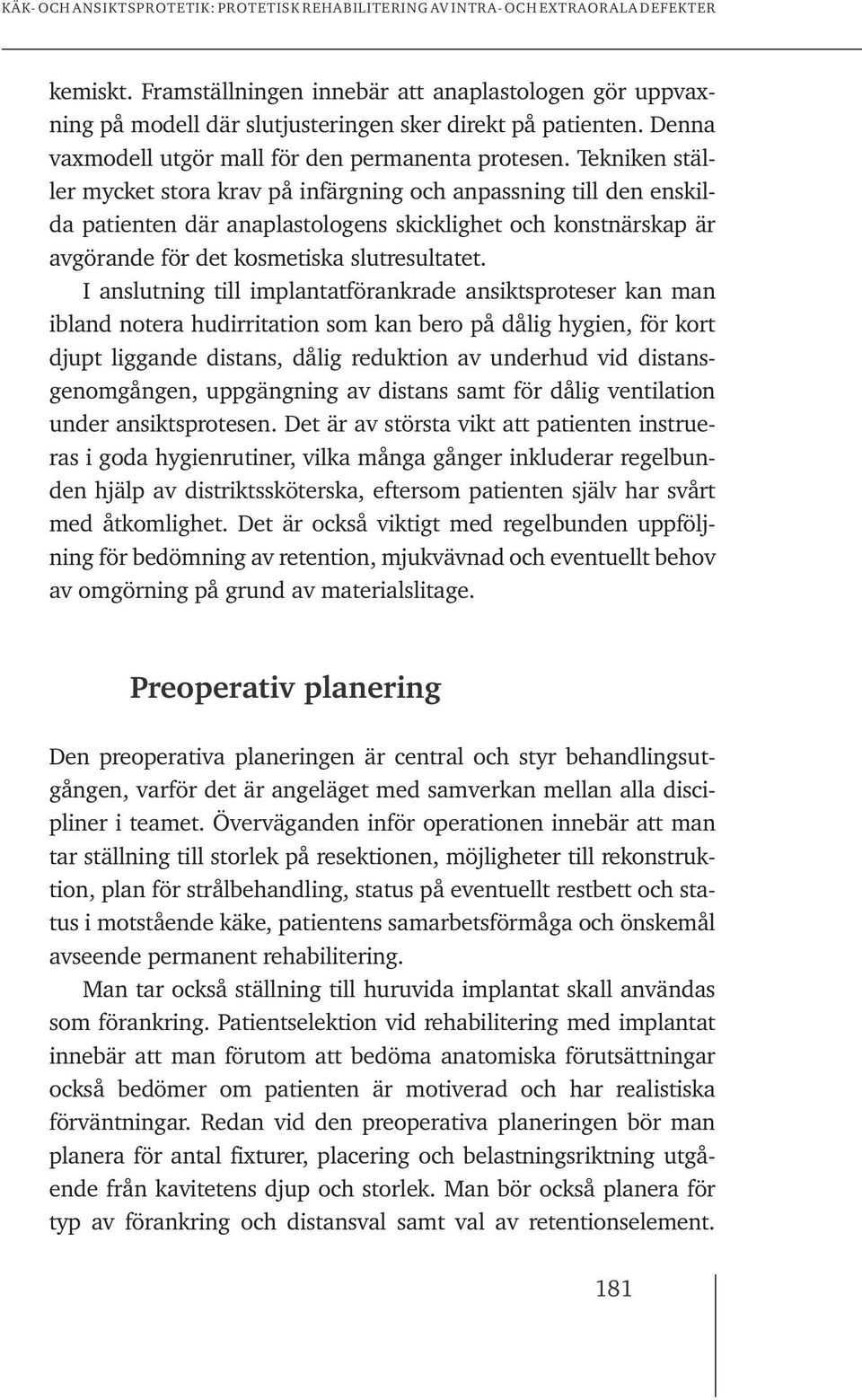 I anslutning till implantatförankrade ansiktsproteser kan man ibland notera hudirritation som kan bero på dålig hygien, för kort djupt liggande distans, dålig reduktion av underhud vid