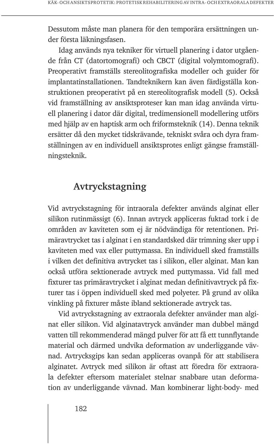 Preoperativt framställs stereolitografiska modeller och guider för implantatinstallationen. Tandteknikern kan även färdigställa konstruktionen preoperativt på en stereolitografisk modell (5).