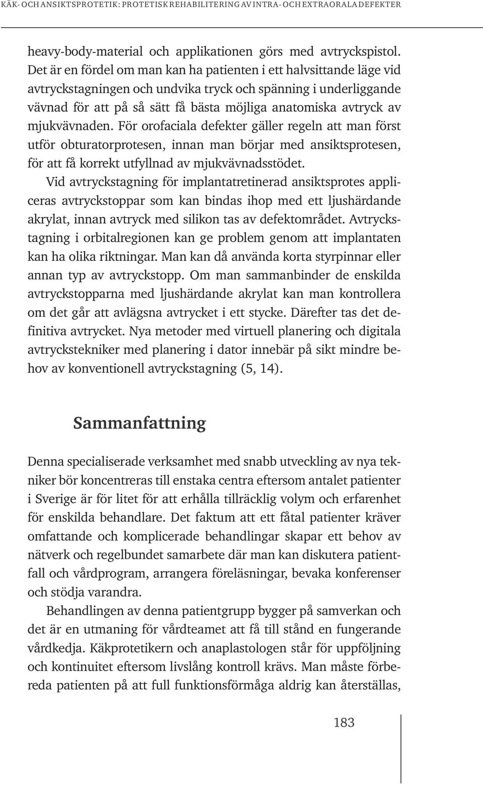 mjukvävnaden. För orofaciala defekter gäller regeln att man först utför obturatorprotesen, innan man börjar med ansiktsprotesen, för att få korrekt utfyllnad av mjukvävnadsstödet.