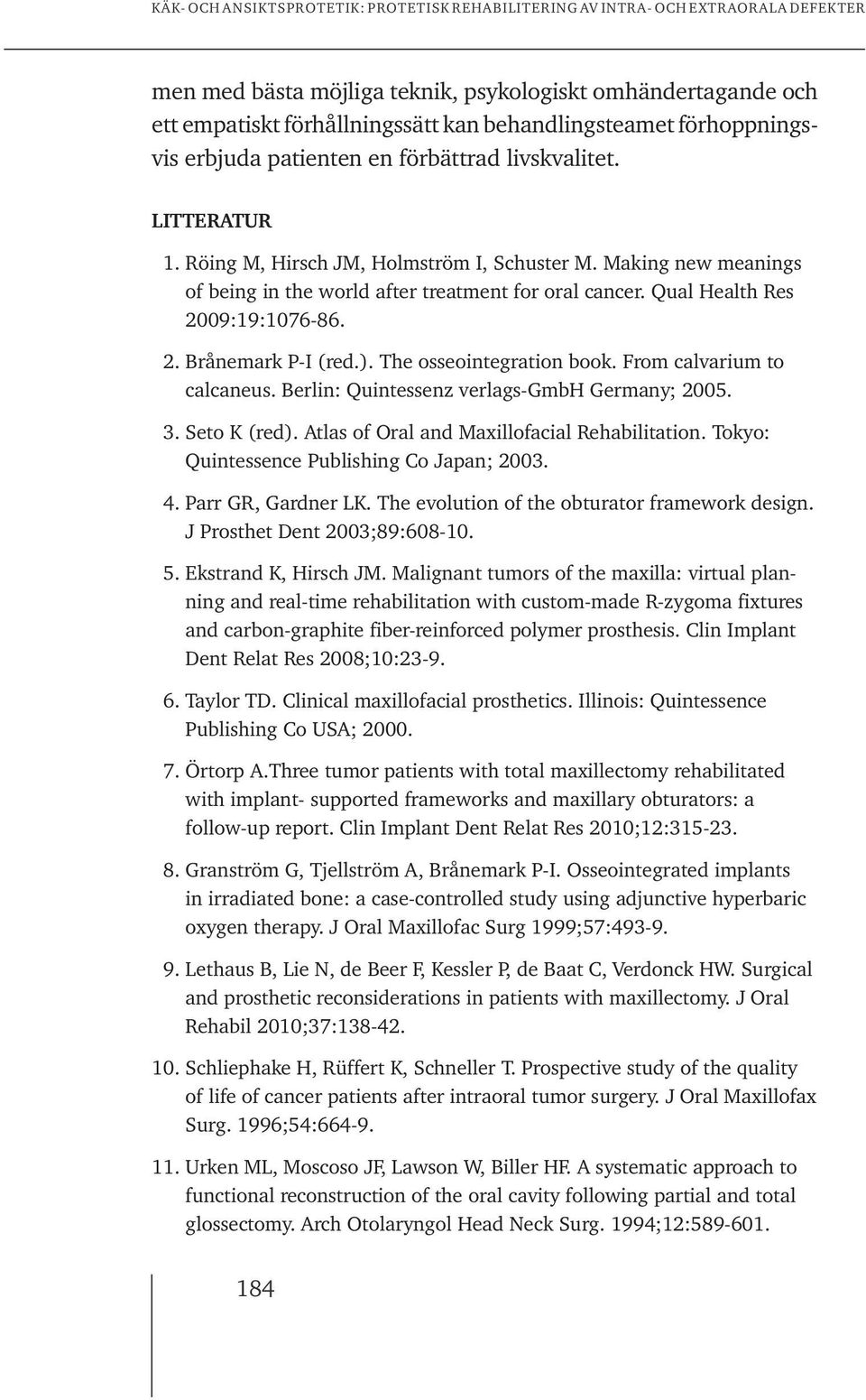 The osseointegration book. From calvarium to calcaneus. Berlin: Quintessenz verlags-gmbh Germany; 2005. 3. Seto K (red). Atlas of Oral and Maxillofacial Rehabilitation.