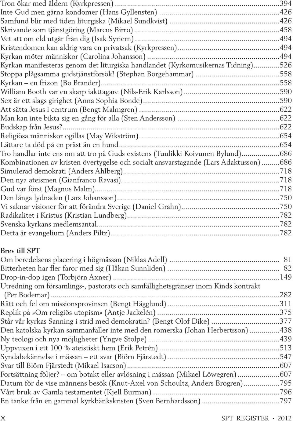 ..494 Kyrkan manifesteras genom det liturgiska handlandet (Kyrkomusikernas Tidning)...526 Stoppa plågsamma gudstjänstförsök! (Stephan Borgehammar)...558 Kyrkan en frizon (Bo Brander).