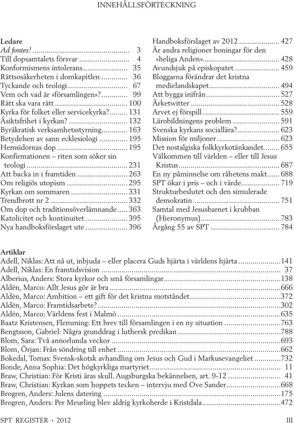 .. 195 Konfirmationen riten som söker sin teologi... 231 Att backa in i framtiden... 263 Om religiös utopism... 295 Kyrkan om sommaren... 331 Trendbrott nr 2... 332 Om dop och traditionsöverlämnande.