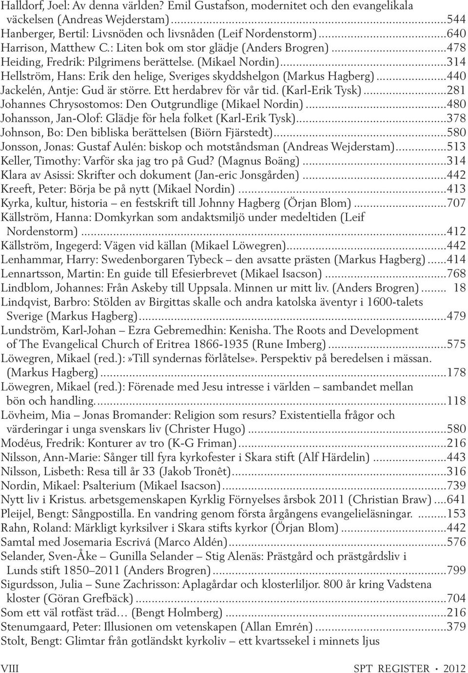 ..314 Hellström, Hans: Erik den helige, Sveriges skyddshelgon (Markus Hagberg)...440 Jackelén, Antje: Gud är större. Ett herdabrev för vår tid. (Karl-Erik Tysk).