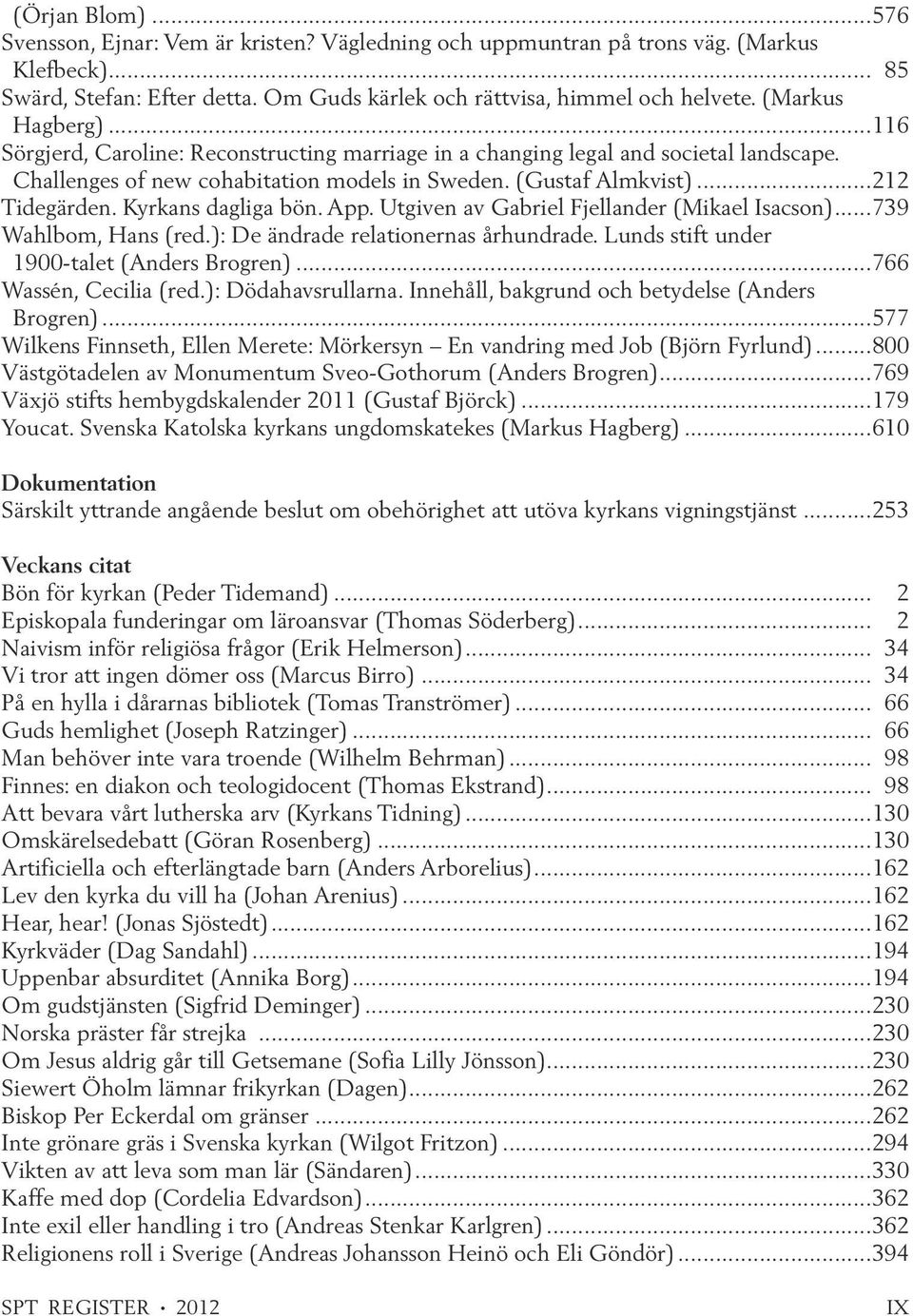 Kyrkans dagliga bön. App. Utgiven av Gabriel Fjellander (Mikael Isacson)...739 Wahlbom, Hans (red.): De ändrade relationernas århundrade. Lunds stift under 1900-talet (Anders Brogren).