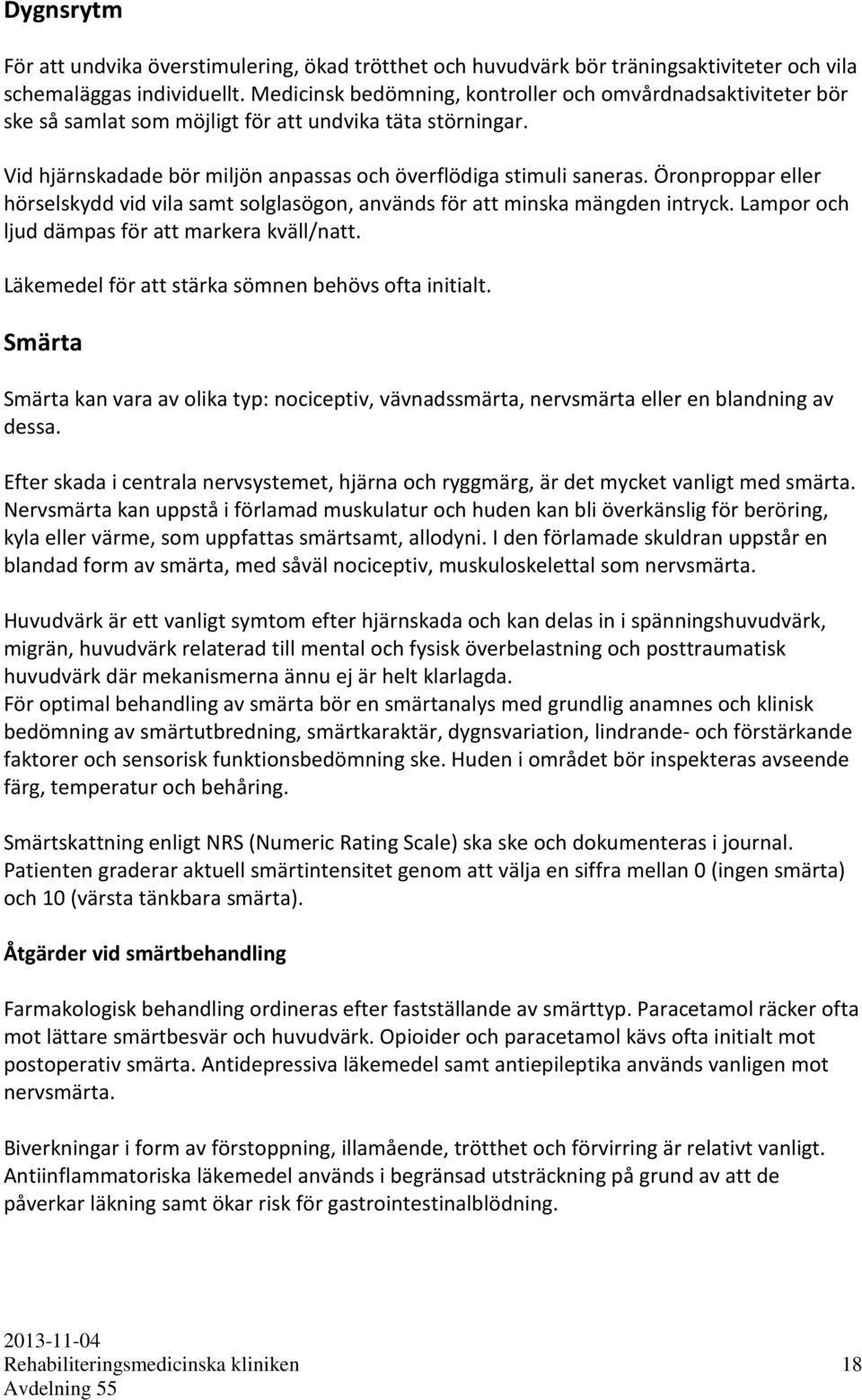 Öronproppar eller hörselskydd vid vila samt solglasögon, används för att minska mängden intryck. Lampor och ljud dämpas för att markera kväll/natt.