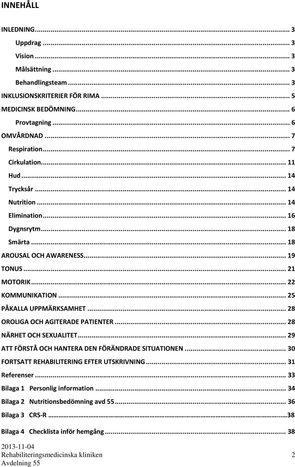 .. 25 PÅKALLA UPPMÄRKSAMHET... 28 OROLIGA OCH AGITERADE PATIENTER... 28 NÄRHET OCH SEXUALITET... 29 ATT FÖRSTÅ OCH HANTERA DEN FÖRÄNDRADE SITUATIONEN.