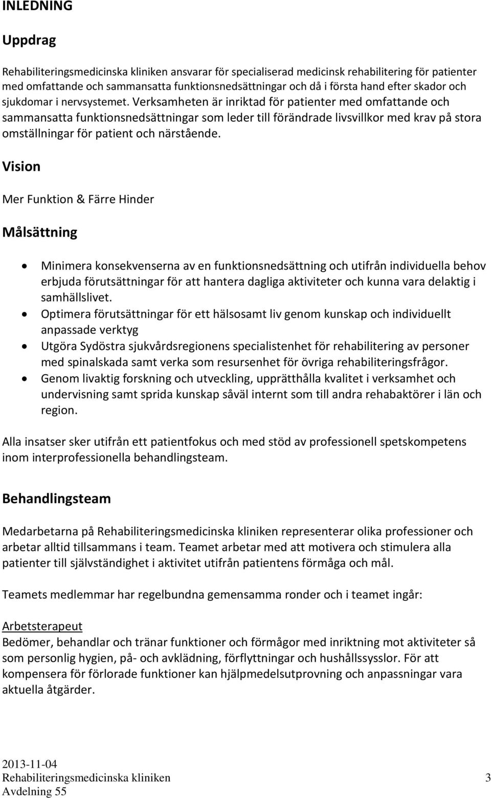 Verksamheten är inriktad för patienter med omfattande och sammansatta funktionsnedsättningar som leder till förändrade livsvillkor med krav på stora omställningar för patient och närstående.