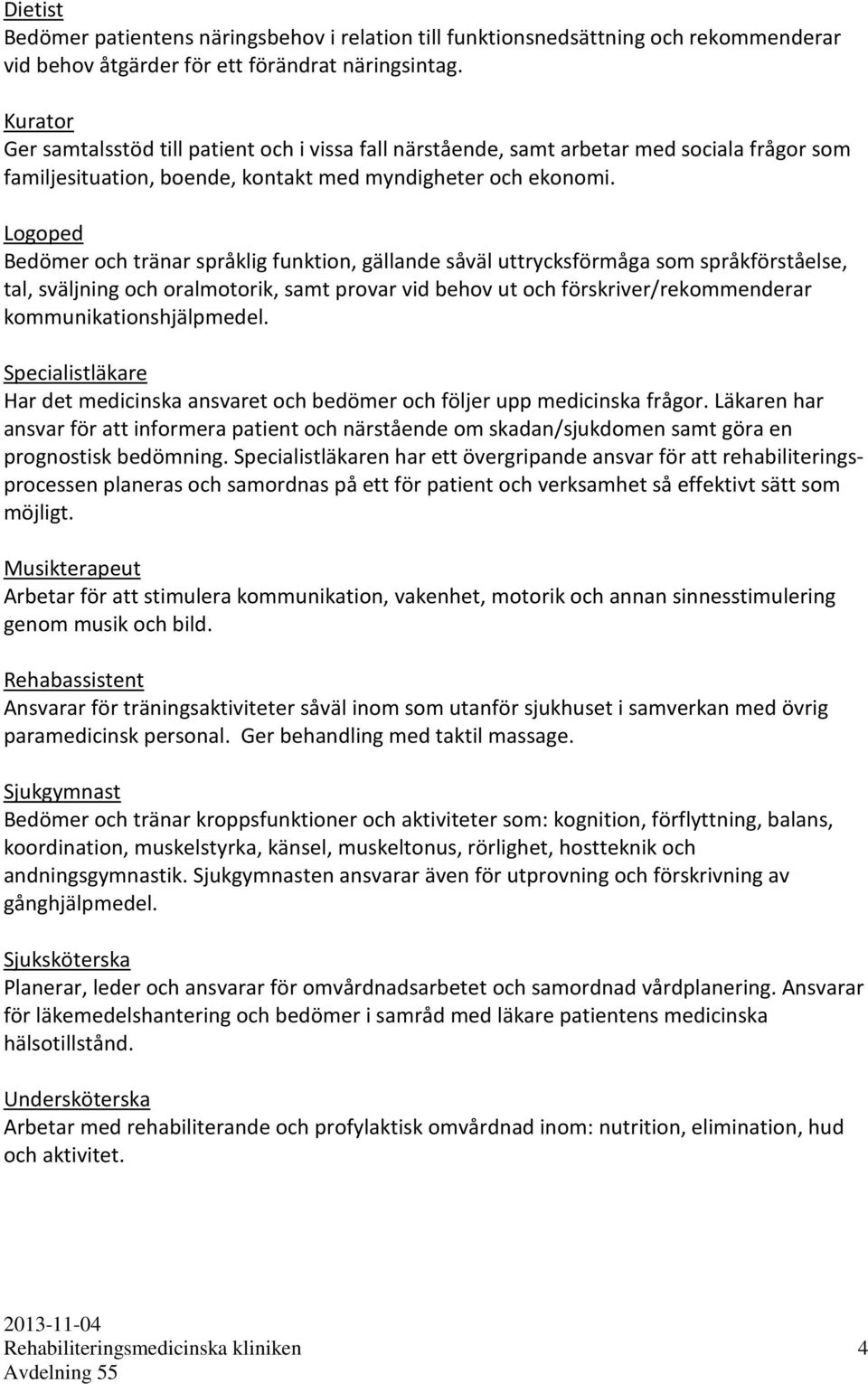 Logoped Bedömer och tränar språklig funktion, gällande såväl uttrycksförmåga som språkförståelse, tal, sväljning och oralmotorik, samt provar vid behov ut och förskriver/rekommenderar