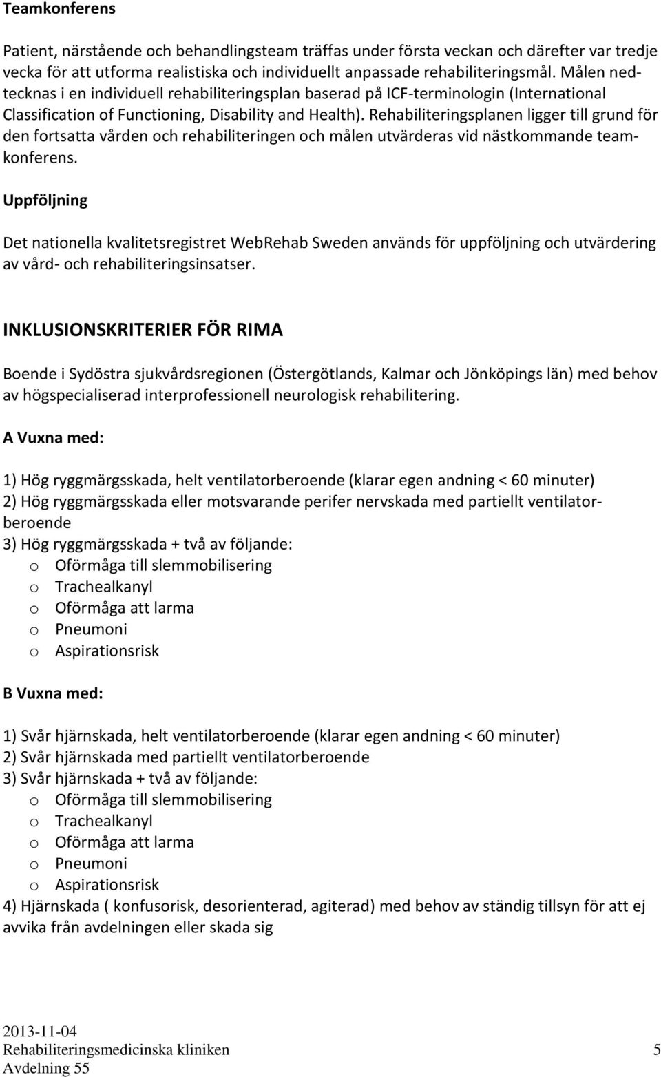 Rehabiliteringsplanen ligger till grund för den fortsatta vården och rehabiliteringen och målen utvärderas vid nästkommande teamkonferens.