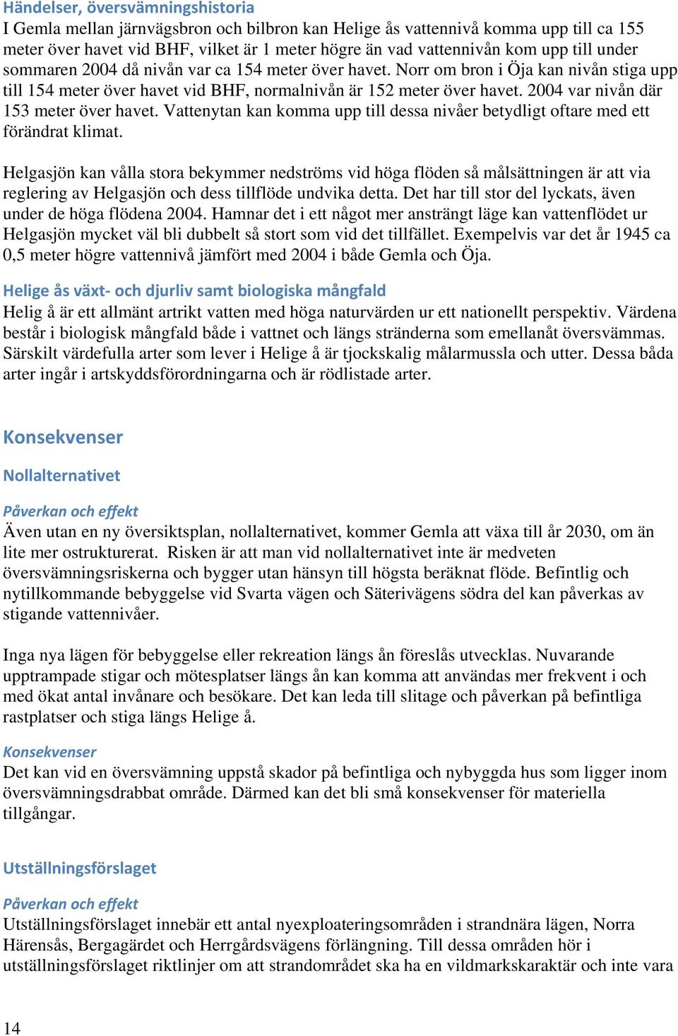 2004 var nivån där 153 meter över havet. Vattenytan kan komma upp till dessa nivåer betydligt oftare med ett förändrat klimat.