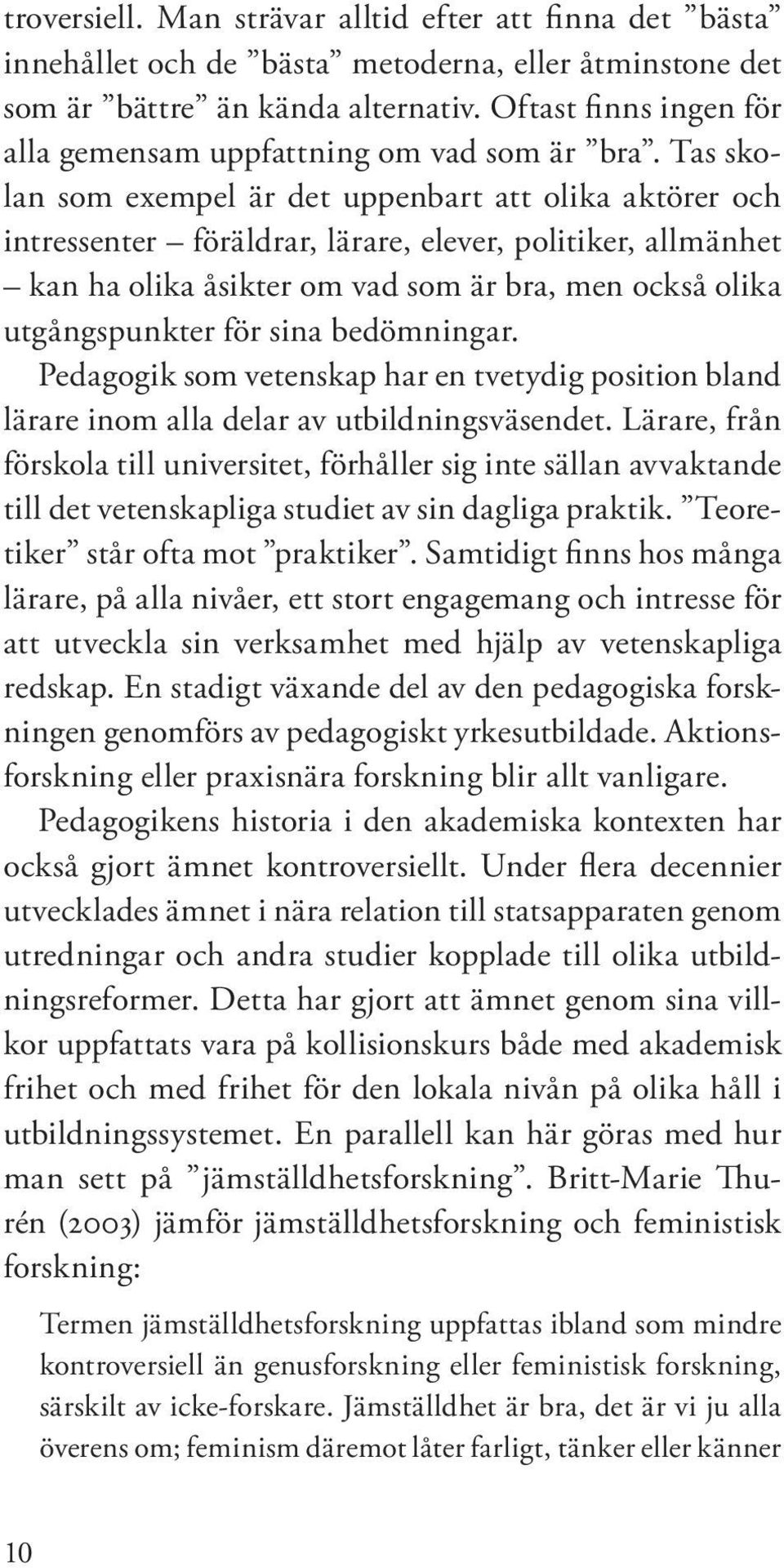 Tas skolan som exempel är det uppenbart att olika aktörer och intressenter föräldrar, lärare, elever, politiker, allmänhet kan ha olika åsikter om vad som är bra, men också olika utgångspunkter för