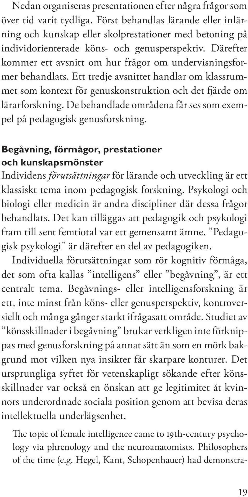 Därefter kommer ett avsnitt om hur frågor om undervisningsformer behandlats. Ett tredje avsnittet handlar om klassrummet som kontext för genuskonstruktion och det fjärde om lärarforskning.