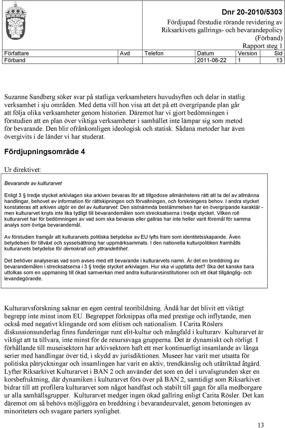 Däremot har vi gjort bedömningen i förstudien att en plan över viktiga verksamheter i samhället inte lämpar sig som metod för bevarande. Den blir ofrånkomligen ideologisk och statisk.