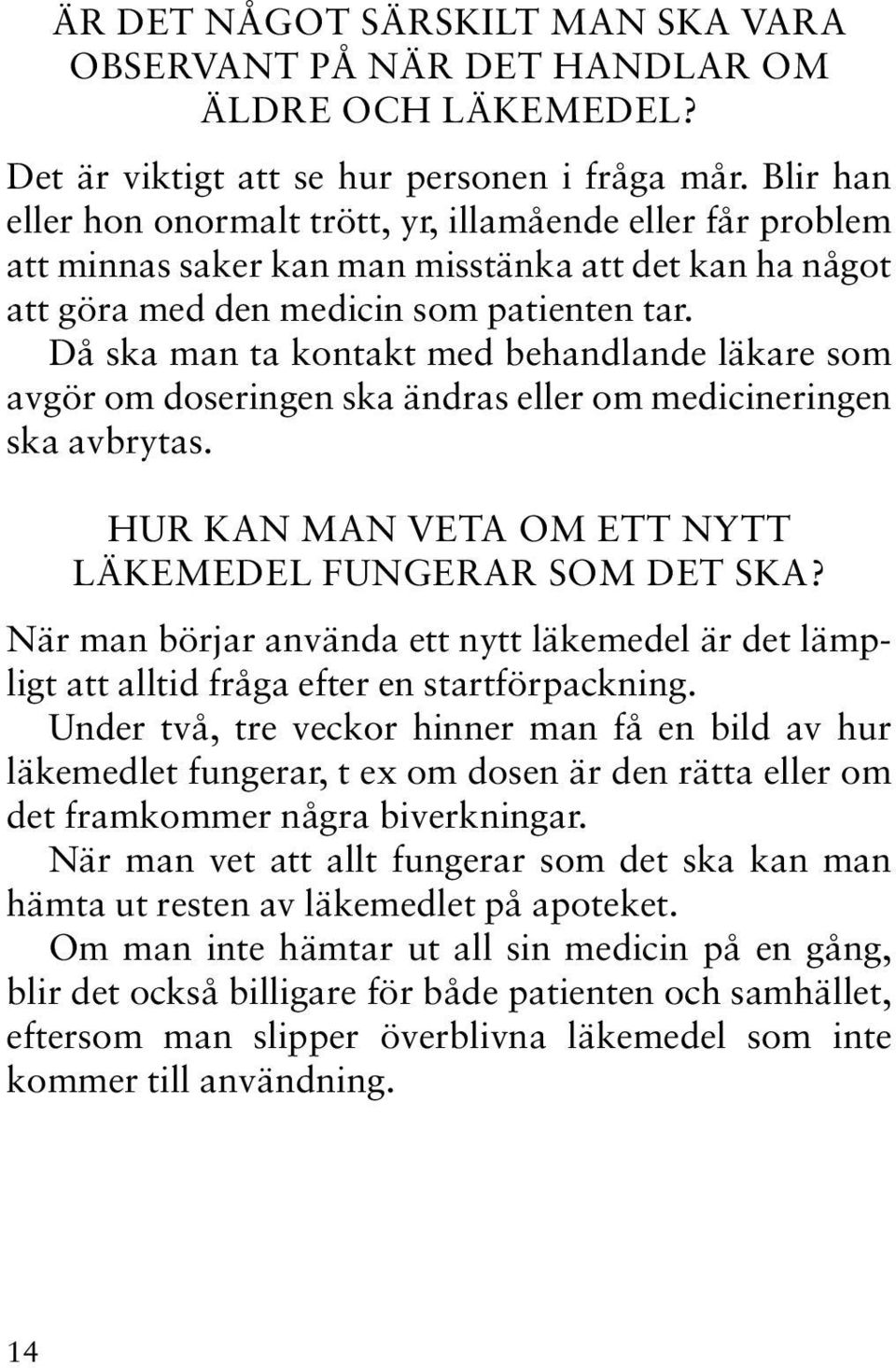 Då ska man ta kontakt med behandlande läkare som avgör om doseringen ska ändras eller om medicineringen ska avbrytas. HUR KAN MAN VETA OM ETT NYTT LÄKEMEDEL FUNGERAR SOM DET SKA?