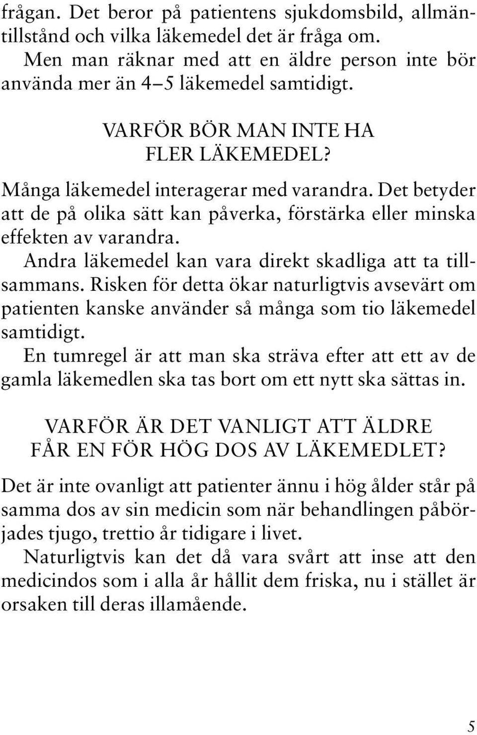 Andra läkemedel kan vara direkt skadliga att ta tillsammans. Risken för detta ökar naturligtvis avsevärt om patienten kanske använder så många som tio läkemedel samtidigt.