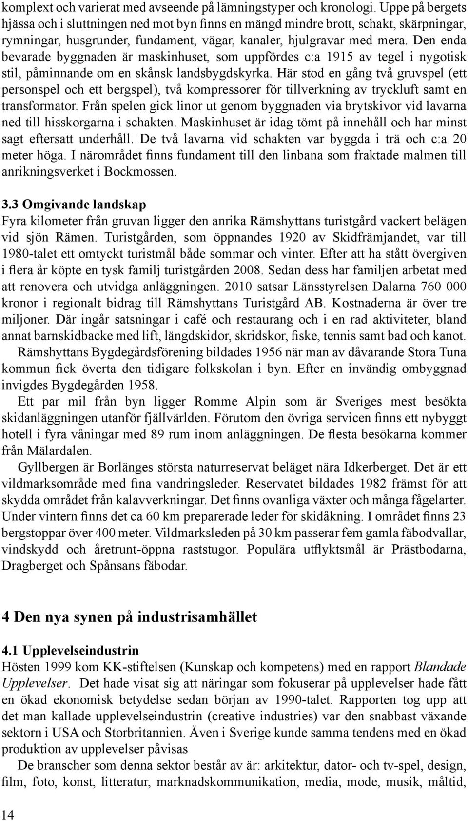 Den enda bevarade byggnaden är maskinhuset, som uppfördes c:a 1915 av tegel i nygotisk stil, påminnande om en skånsk landsbygdskyrka.