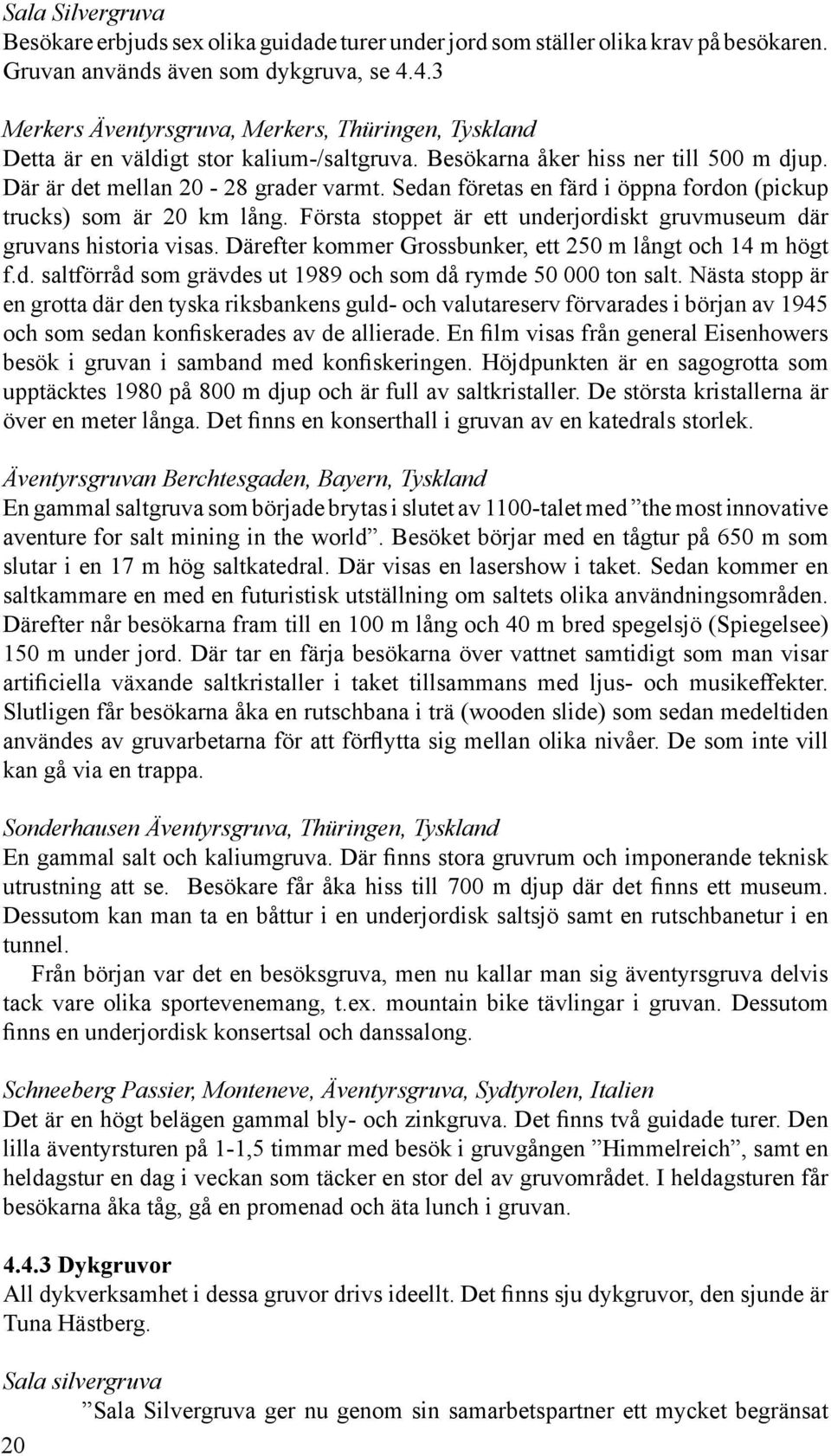 Sedan företas en färd i öppna fordon (pickup trucks) som är 20 km lång. Första stoppet är ett underjordiskt gruvmuseum där gruvans historia visas.