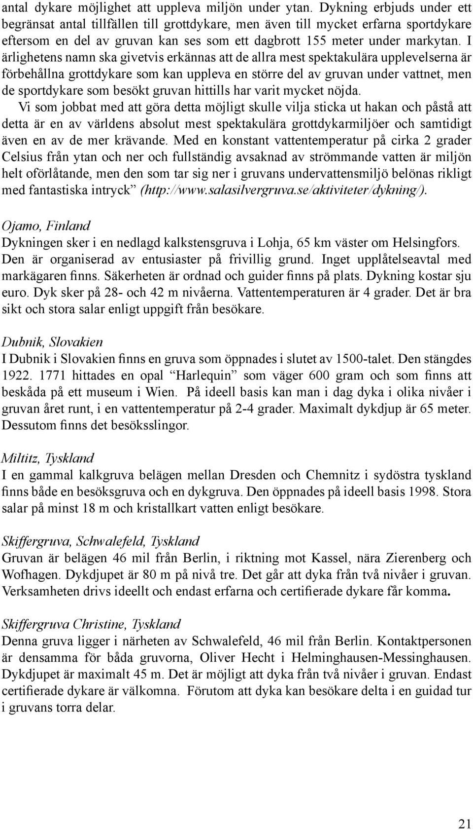 I ärlighetens namn ska givetvis erkännas att de allra mest spektakulära upplevelserna är förbehållna grottdykare som kan uppleva en större del av gruvan under vattnet, men de sportdykare som besökt