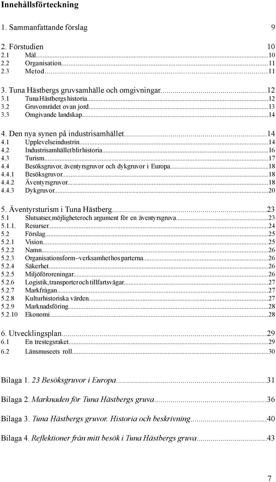 4 Besöksgruvor, äventyrsgruvor och dykgruvor i Europa...18 4.4.1 Besöksgruvor...18 4.4.2 Äventyrsgruvor...18 4.4.3 Dykgruvor...20 5. Äventyrsturism i Tuna Hästberg...23 5.