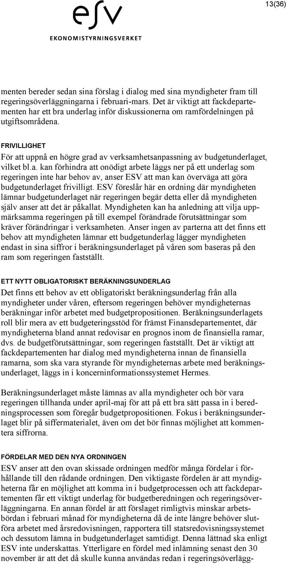 FRIVILLIGHET För att uppnå en högre grad av verksamhetsanpassning av budgetunderlaget, vilket bl.a. kan förhindra att onödigt arbete läggs ner på ett underlag som regeringen inte har behov av, anser ESV att man kan överväga att göra budgetunderlaget frivilligt.