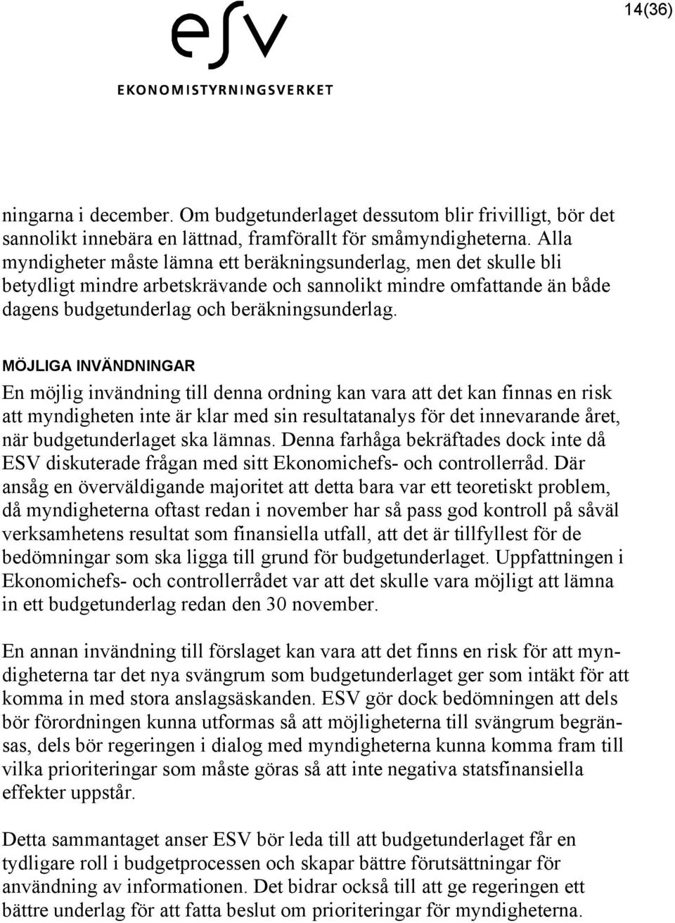 MÖJLIGA INVÄNDNINGAR En möjlig invändning till denna ordning kan vara att det kan finnas en risk att myndigheten inte är klar med sin resultatanalys för det innevarande året, när budgetunderlaget ska