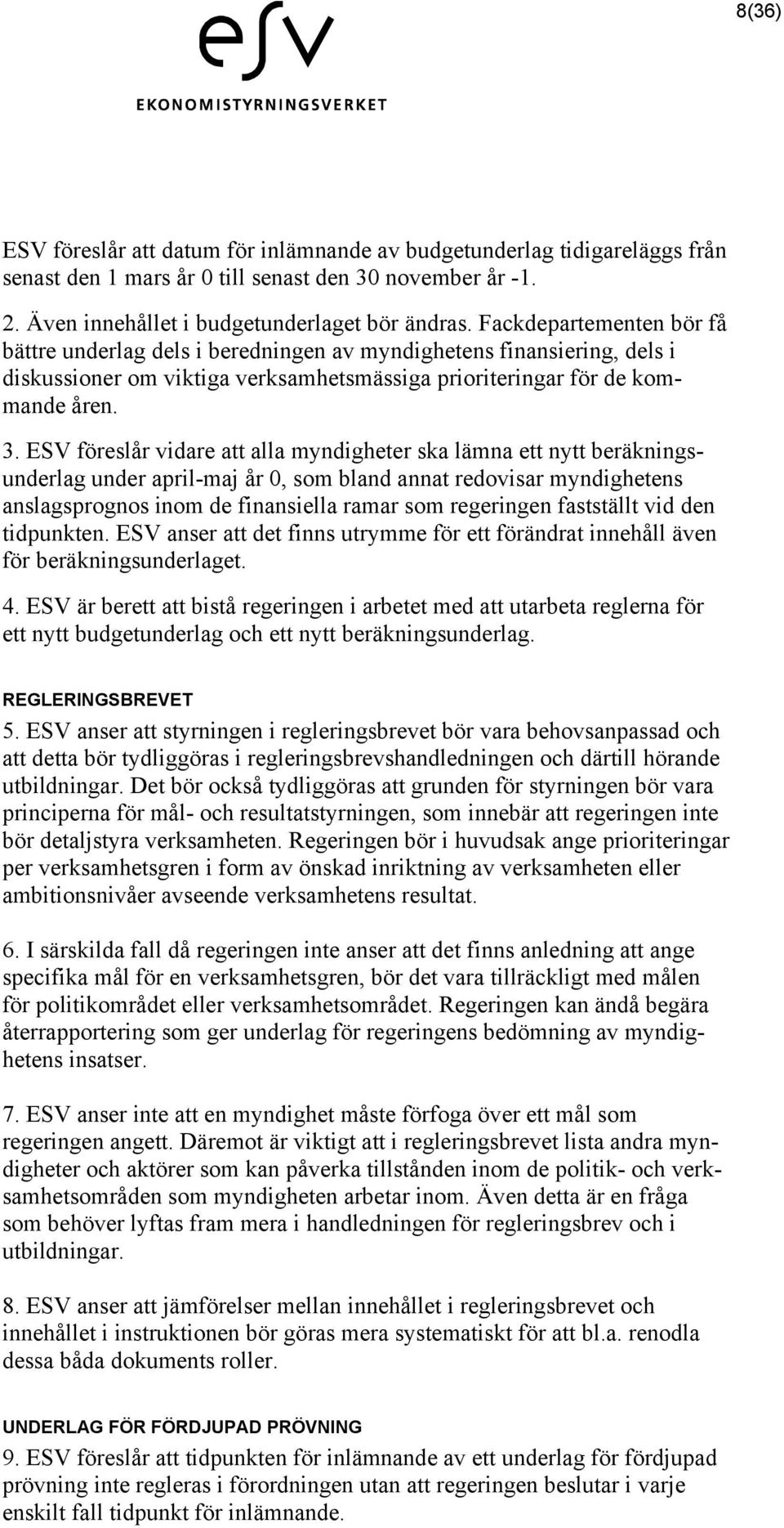 ESV föreslår vidare att alla myndigheter ska lämna ett nytt beräkningsunderlag under april-maj år 0, som bland annat redovisar myndighetens anslagsprognos inom de finansiella ramar som regeringen