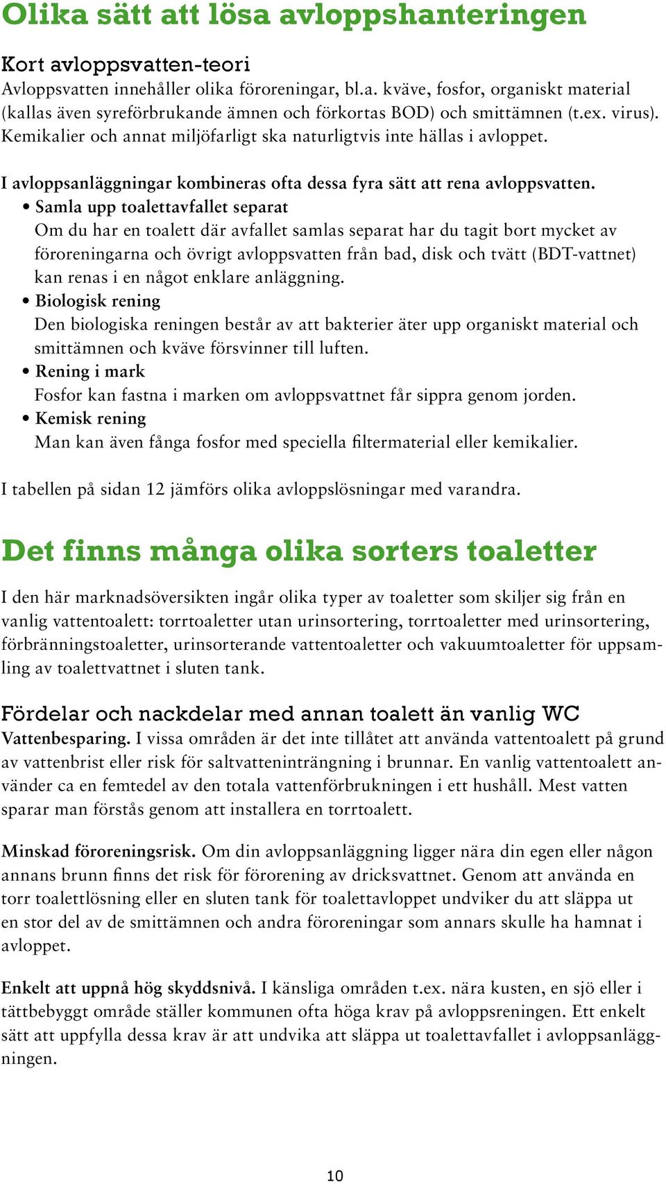 Samla upp toalettavfallet separat Om du har en toalett där avfallet samlas separat har du tagit bort mycket av föroreningarna och övrigt avloppsvatten från bad, disk och tvätt (BDT-vattnet) kan renas