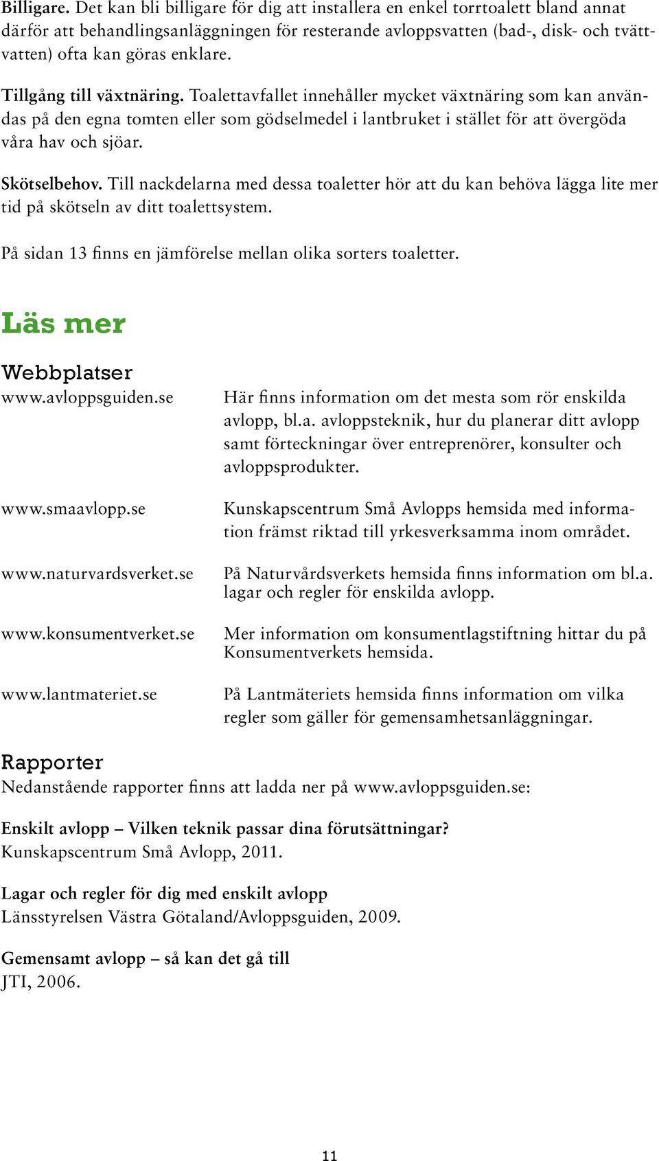 Tillgång till växtnäring. Toalettavfallet innehåller mycket växtnäring som kan användas på den egna tomten eller som gödselmedel i lantbruket i stället för att övergöda våra hav och sjöar.