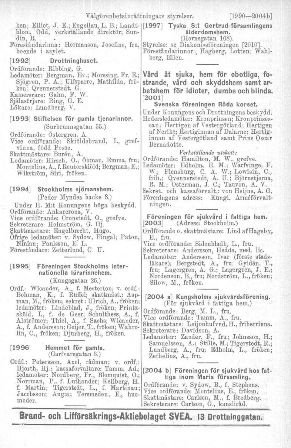 Ordförande: Ribbing, G. Ledamöter: Bergman, Ev.; Morssing, Fr. E.; Sjögren, P. A.; Ulfsparre. Mathilda, fröken; Qvennerstedt, G. Kamererare: Gahn, F. W. Själasörjare: Ring, G. E. Läkare: Lundberg, V.