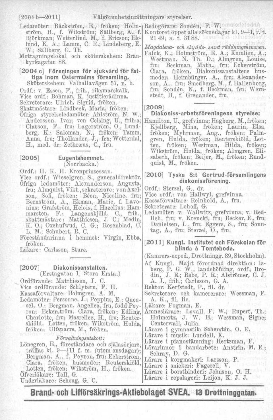 b. Ordf.: v. Esseu, F'., trih., riksmarskalk. Vice ordf.: Bohman, K justitierådinna, Sekreterare: Ulrich, Sigrid, fröken. Skattmästare: Lindbeck, Maria, fröken. Öfriga styrelseledamöter: Ahlström, N.