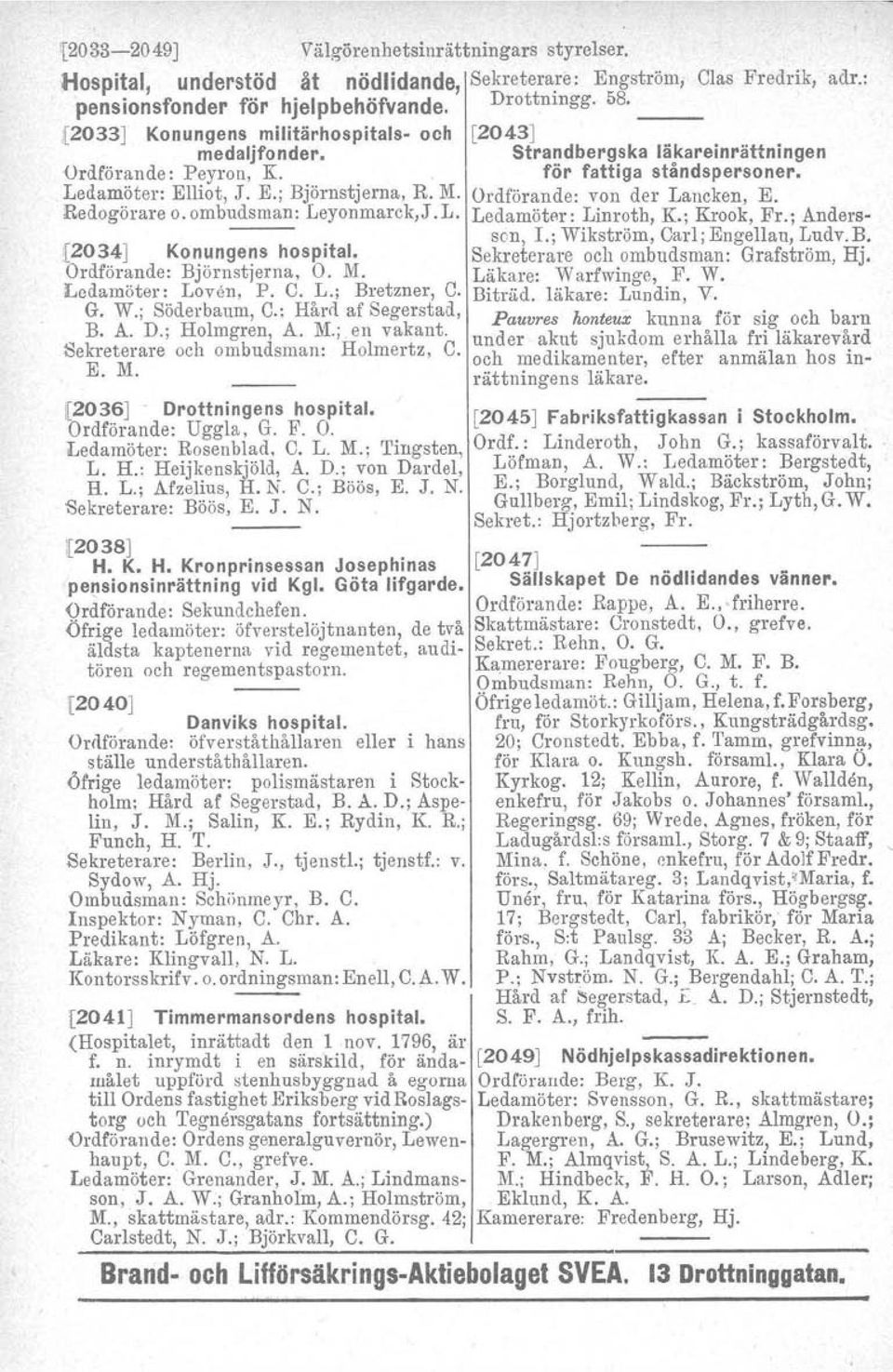 Ordförande: von der Lancken, E. Redogörare o.ombudsman: Leyonmarck,J.L. Ledamöter: Linroth, K.; Krook, Fr.; Andersson, 1.; Wikström, Carl; Engellau, Ludv. B. {2034] Ko~unge~s hospital.