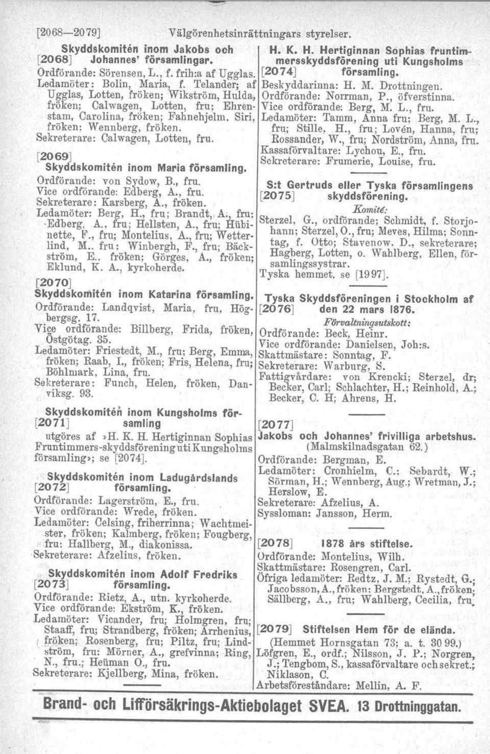 Ugglas, Lotten, fröken; Wikström, Hulda, Ordförande: Norrman, P., öfverstinna. fröken; Calwagen, Lotten, fru; Eliren- Vice ordförande: Berg, M. L., fru. stam, Carolina, fröken; Fahnehjelm, Siri, Ledamöter: Tamm, Anna fru; Berg, M.