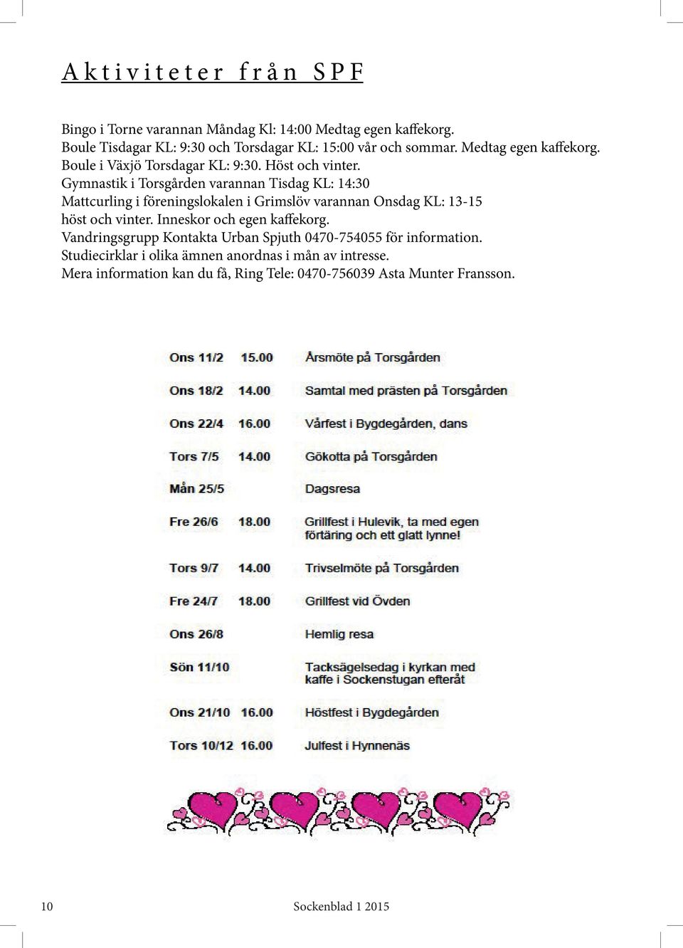 Gymnastik i Torsgården varannan Tisdag KL: 14:30 Mattcurling i föreningslokalen i Grimslöv varannan Onsdag KL: 13-15 höst och vinter.