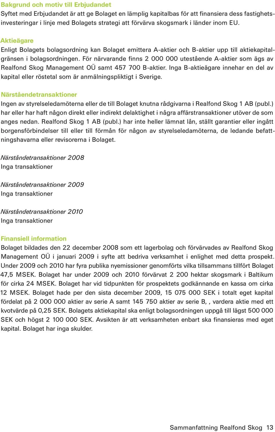 För närvarande finns 2 000 000 utestående A-aktier som ägs av Realfond Skog Management OÜ samt 457 700 B-aktier.